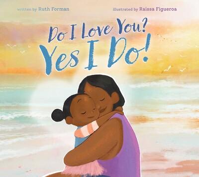 Do I Love You? Yes I Do by Ruth Forman; illustrated by Raissa Forman